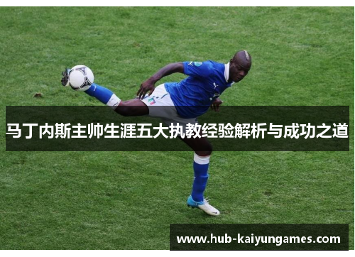 马丁内斯主帅生涯五大执教经验解析与成功之道