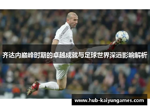 齐达内巅峰时期的卓越成就与足球世界深远影响解析