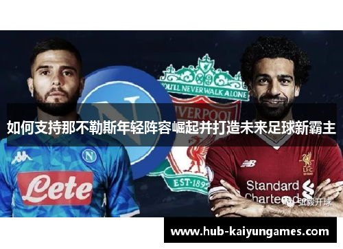 如何支持那不勒斯年轻阵容崛起并打造未来足球新霸主